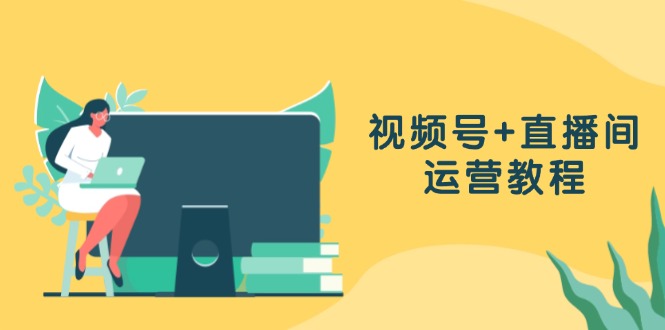 （13061期）视频号+直播间运营教程：作品创作、直播设置与数据分析一网打尽-副业宝典