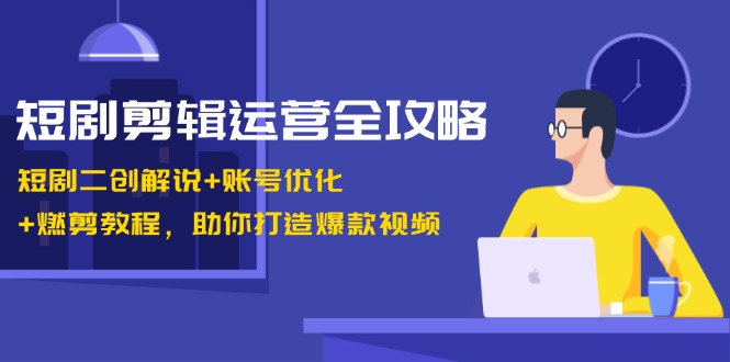 （13060期）短剧剪辑运营全攻略：短剧二创解说+账号优化+燃剪教程，助你打造爆款视频-副业宝典