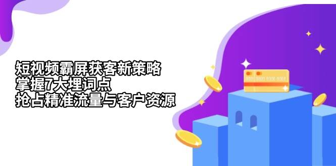 （13429期）短视频霸屏获客新策略：掌握7大埋词点，抢占精准流量与客户资源-副业宝典