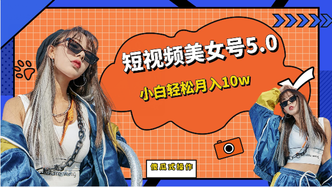 短视频美女号5.0，小白轻松月入10w（教程+素材）-副业宝典