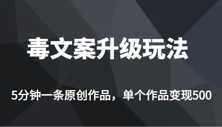 高端专业升级新玩法，毒文案流量爆炸，5分钟一条原创作品，单个作品轻轻松松变现500-副业宝典