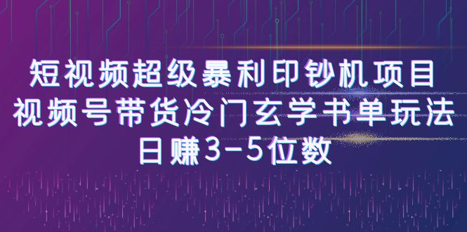 短视频超级暴利印钞机项目：视频号带货冷门玄学书单玩法，日赚3-5位数-副业宝典