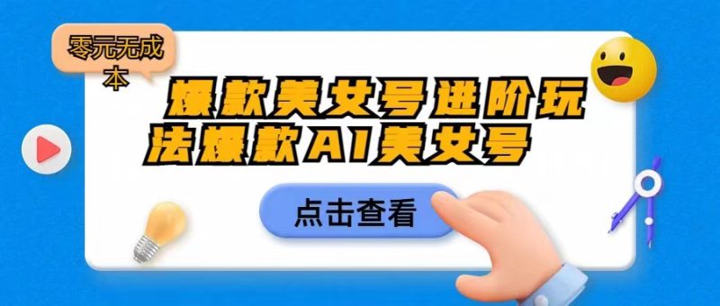 爆款美女号进阶玩法，爆款AI美女号日入1000，零元无成本-副业宝典