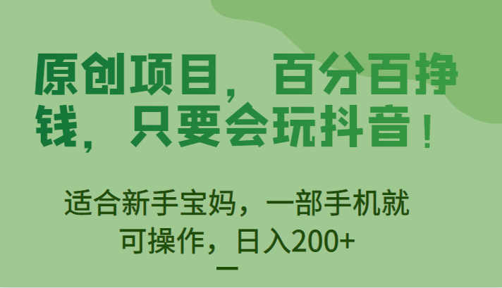 原创项目，百分百挣钱，只要会玩抖音，适合新手宝妈，一部手机就可操作，日入200+-副业宝典