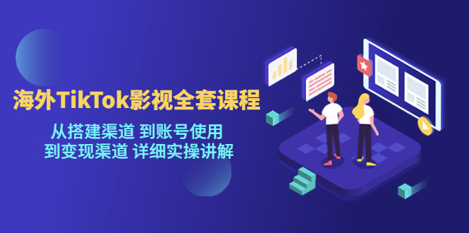 海外TikTok影视全套课程，从搭建渠道 到账号使用到变现渠道详细实操讲解（7月更新）-副业宝典