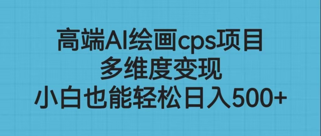 高端AI绘画cps项目，多维度变现，小白也能轻松日入500+-副业宝典
