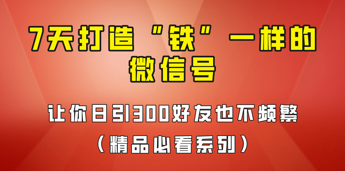 7天养出“铁”一样的微信号，日引300粉不频繁，方法价值880元！-副业宝典