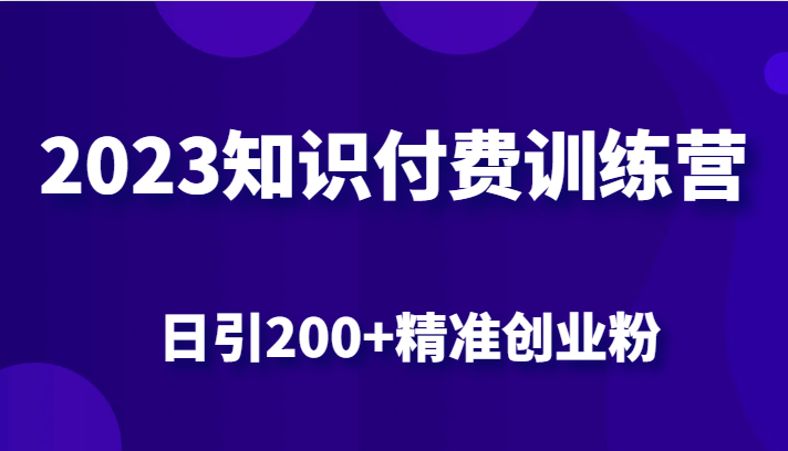 2023知识付费训练营，包含最新的小红书引流创业粉思路 日引200+精准创业粉-副业宝典