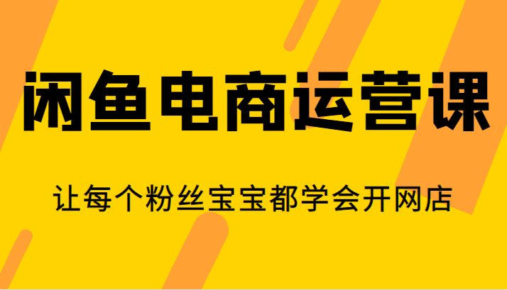 闲鱼电商运营课，让每个粉丝宝宝都学会开网店-副业宝典