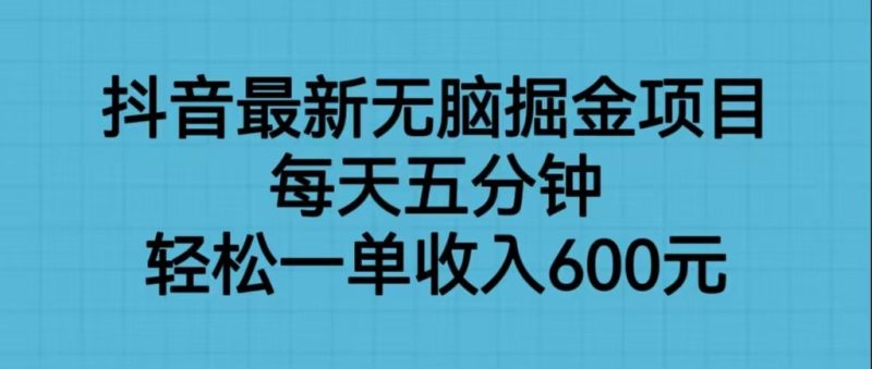 抖音最新无脑掘金项目，每天五分钟，轻松一单收入600元-副业宝典