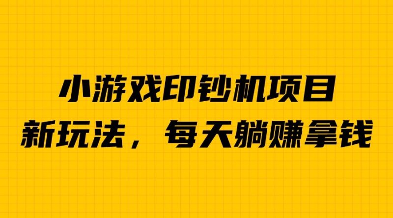 外面收费6980的小游戏超级暴利印钞机项目，无脑去做，每天躺赚500＋-副业宝典