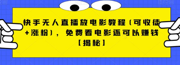 快手无人直播放电影教程(可收徒+涨粉)，免费看电影还可以赚钱【视频+全套素材】-副业宝典