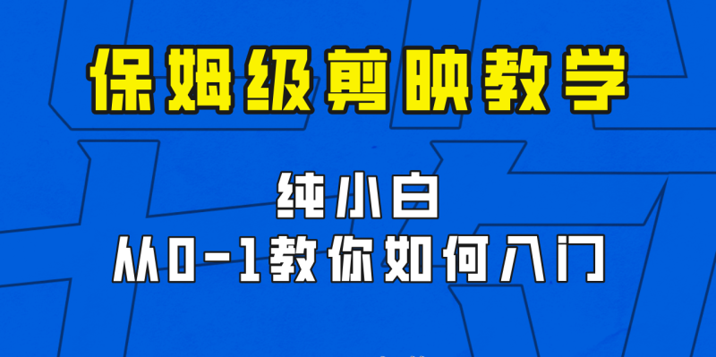 剪映保姆级剪辑教程，实操得来的技巧，绝对干货满满！-副业宝典