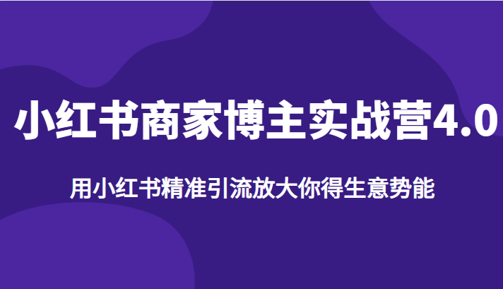 小红书商家博主实战营4.0，用小红书精准引流放大你得生意势能-副业宝典