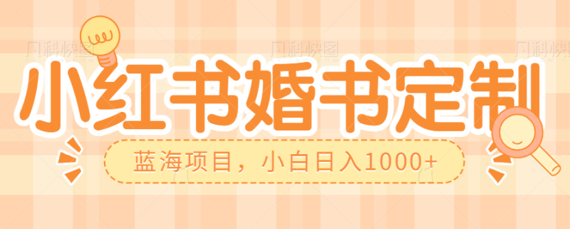 零门槛操作小红薯婚书定制，蓝海信息差项目，小白日入1000+-副业宝典