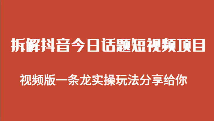 拆解抖音今日话题短视频项目，视频版一条龙实操玩法分享给你-副业宝典