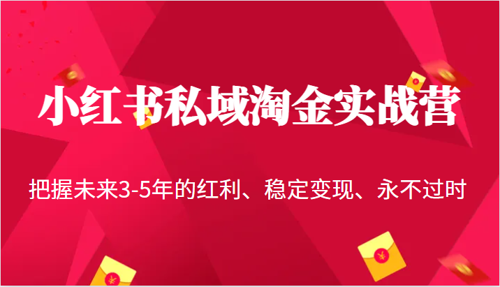 小红书私域淘金实战营，把握未来3-5年的红利、稳定变现、永不过时-副业宝典