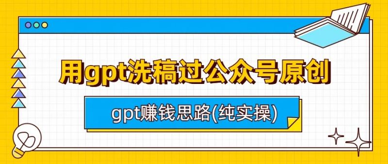 用gpt洗稿过公众号原创以及gpt赚钱思路(纯实操)-副业宝典