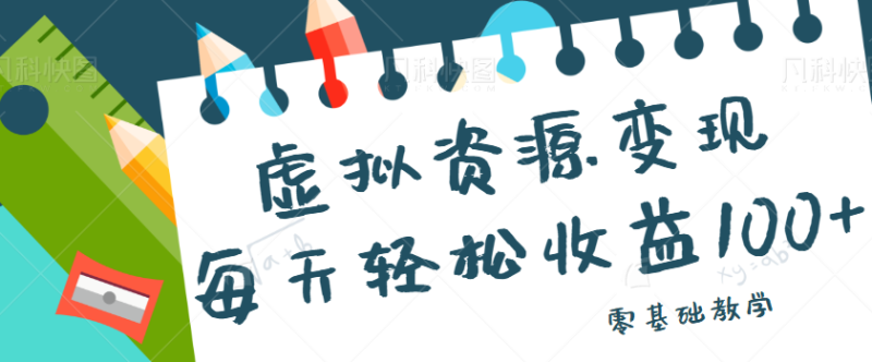 虚拟资源变现项目，0基础小白也能操作，每天轻松收益50-100+【视频教程】-副业宝典