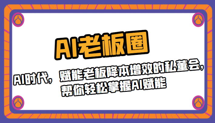 AI老板圈，AI时代，赋能老板降本增效的私董会，帮你轻松掌握AI赋能-副业宝典