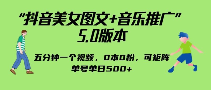 抖音美女图文+音乐推广 5.0版本，五分钟一个视频，0本0粉，可矩阵，单号单日500+-副业宝典