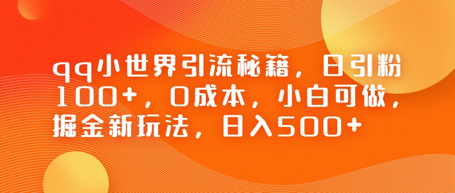 QQ小世界引流秘籍，日引粉100+，0成本，小白可做，掘金新玩法，日入500+-副业宝典