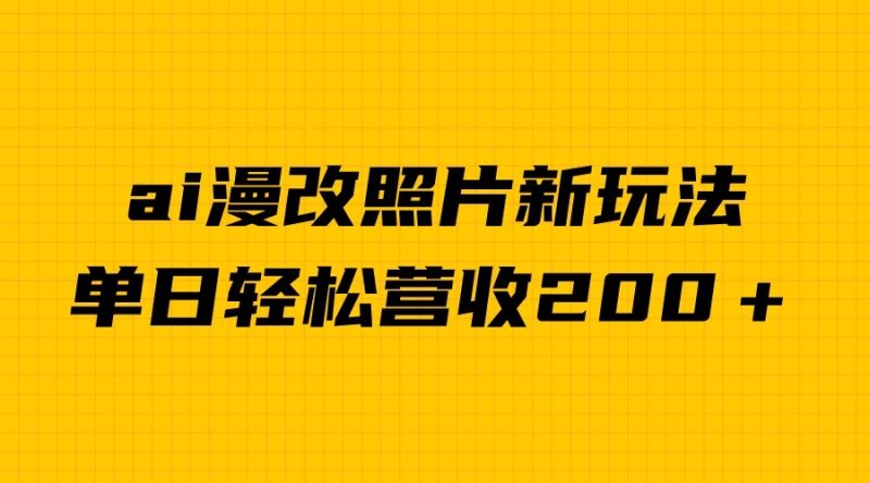 单日变现2000＋，ai漫改照片新玩法，涨粉变现两不误-副业宝典