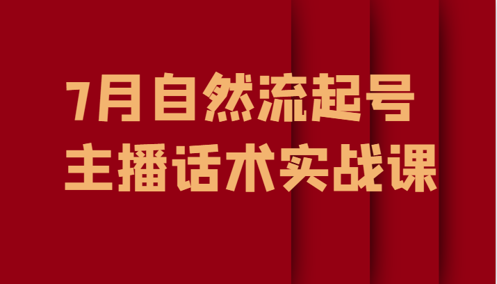 7月自然流起号、主播话术实战课-副业宝典
