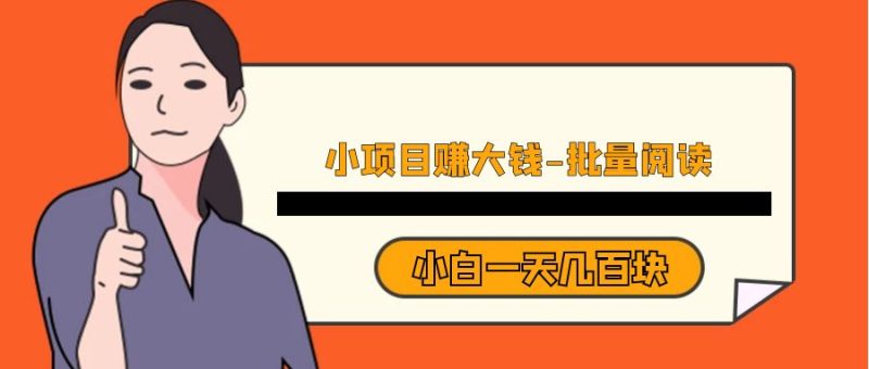 小项目赚大钱《批量阅读》小白一天几百块-副业宝典