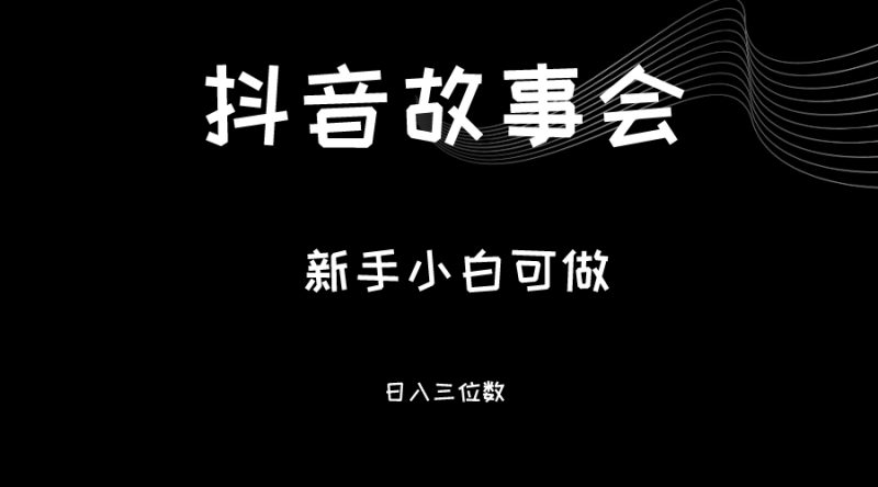最新渠道《抖音故事会》，新手小白可做，轻轻松松日入三位数-副业宝典