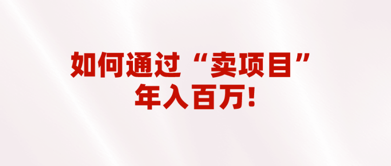 2023年最火项目：通过“卖项目”年入百万！普通人逆袭翻身的唯一出路-副业宝典