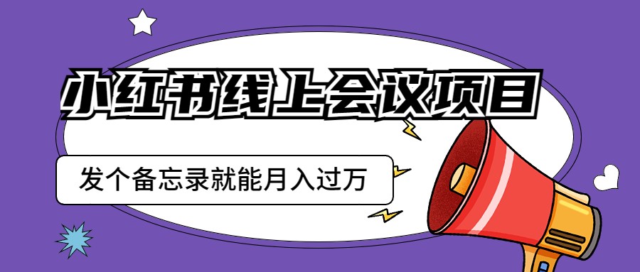 小红书线上会议项目，发一个备忘录笔记就能精准获客月入过万-副业宝典