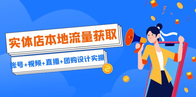 实体店本地流量获取（账号+视频+直播+团购设计实操）引流获客+同城流量曝光-副业宝典