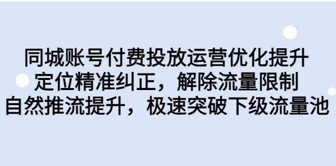 同城账号付费投放运营优化提升，定位精准纠正，解除流量限制，自然推流提升-副业宝典