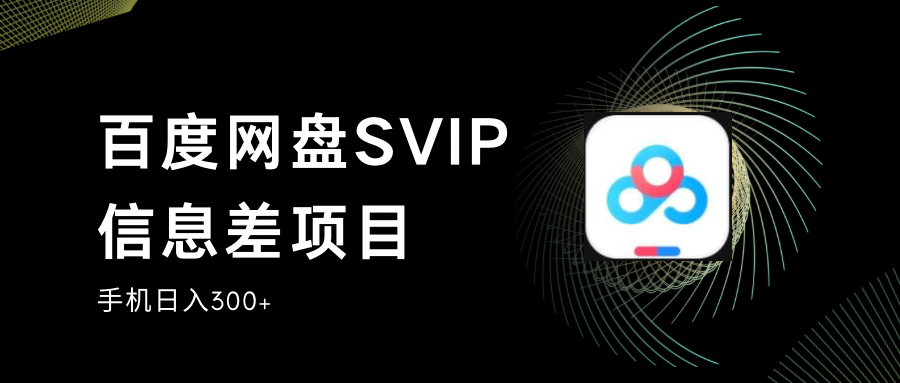 百度网盘SVIP信息差项目,0投入小白极速上手,手机稳定日入300+-副业宝典