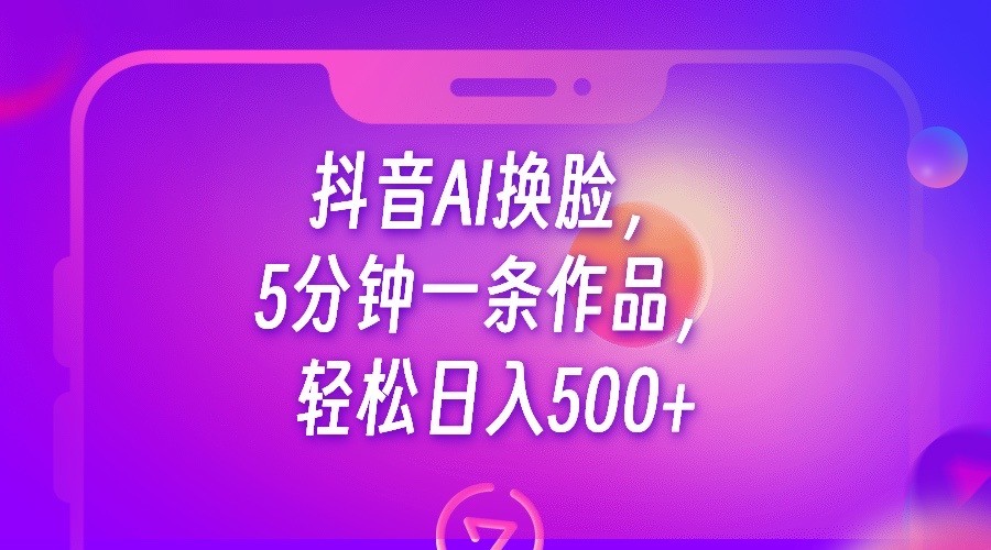 抖音AI换脸，5分钟一条作品，轻松日入500+-副业宝典