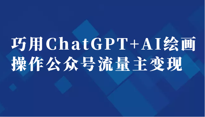 巧用ChatGPT+AI绘画操作公众号流量主变现副业分享课-副业宝典