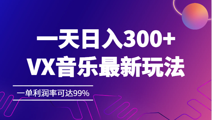 一天日入300+,VX音乐最新玩法，一单利润率可达99%-副业宝典
