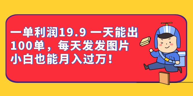 一单利润19.9 一天能出100单，每天发发图片 小白也能月入过万（教程+资料）-副业宝典