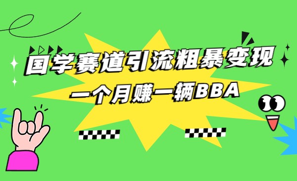 国学赛道引流粗暴变现，一个月赚一辆BBA-副业宝典