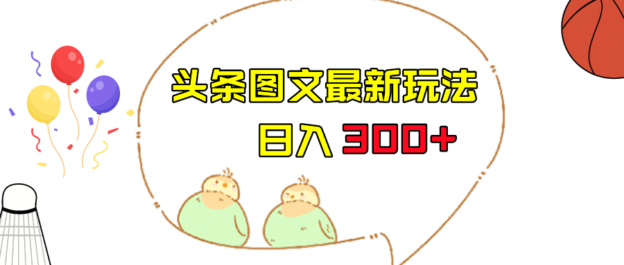 今日头条图文伪原创玩法，单号日入收益300+，轻松上手无压力-副业宝典
