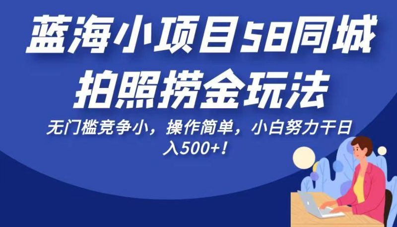 蓝海小项目58同城拍照捞金玩法，无门槛竞争小，操作简单，小白努力干日入500+！-副业宝典