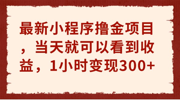 最新小程序撸金项目，当天就可以看到收益，1小时变现300+-副业宝典