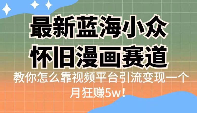 最新蓝海小众怀旧漫画赛道，高转化一单29.9教你怎么靠视频平台引流变现-副业宝典
