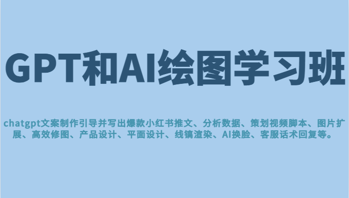 GPT和AI绘图学习班，文案制作引导并写出爆款小红书推文、AI换脸、客服话术回复等-副业宝典