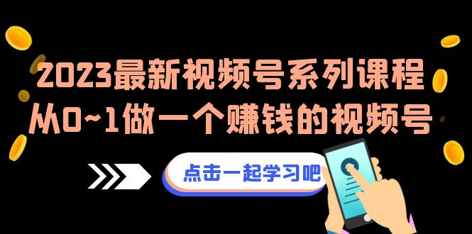 2023最新视频号系列课程，从0~1做一个赚钱的视频号（8节视频课）-副业宝典