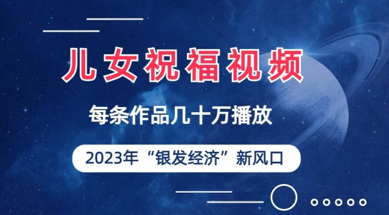 儿女祝福视频彻底爆火，一条作品几十万播放，2023年一定要抓住银发经济新风口-副业宝典