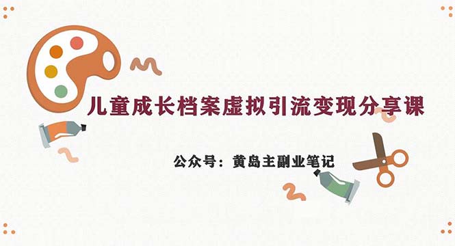 副业拆解：儿童成长档案虚拟资料变现副业，一条龙实操玩法（教程+素材）-副业宝典
