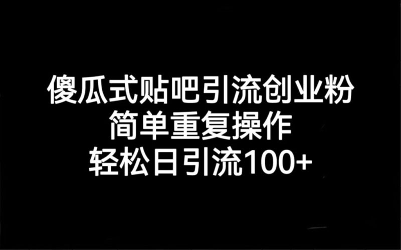 贴吧引流创业粉，喂饭级别教学，轻松日引流100+-副业宝典