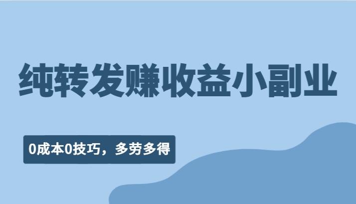 纯转发赚收益型小副业、0成本0技巧，随时随地可做，多劳多得！-副业宝典